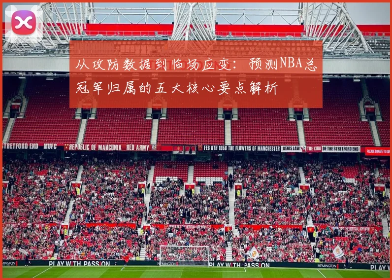 从攻防数据到临场应变：预测NBA总冠军归属的五大核心要点解析