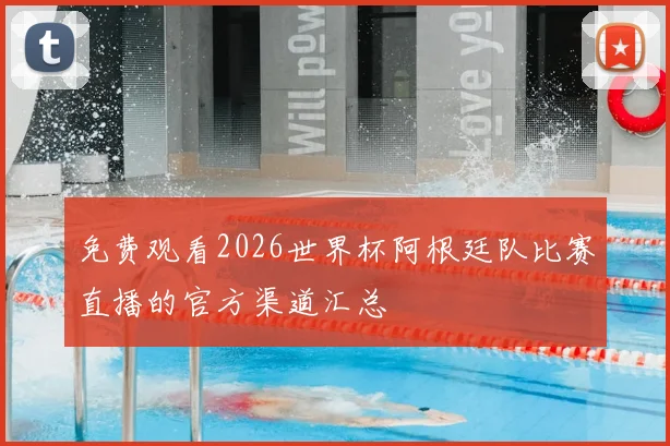免费观看2026世界杯阿根廷队比赛直播的官方渠道汇总