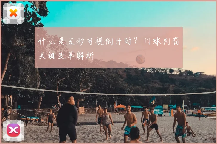 什么是五秒可视倒计时？门球判罚关键变革解析
