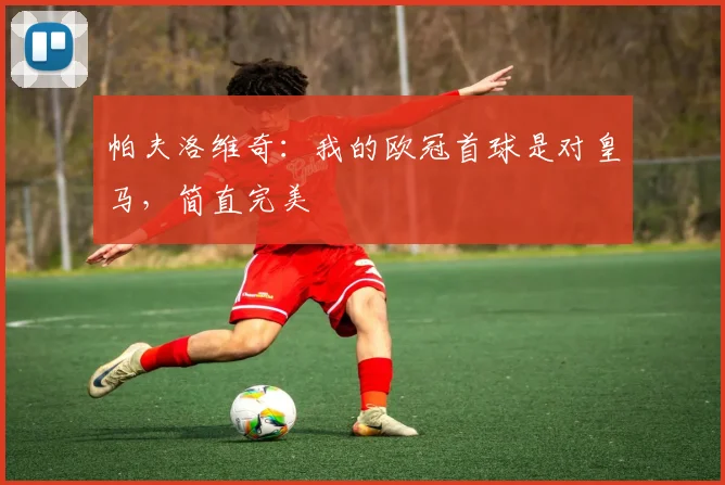 帕夫洛维奇：我的欧冠首球是对皇马，简直完美