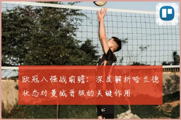 欧冠八强战前瞻：深度解析哈兰德状态对曼城晋级的关键作用