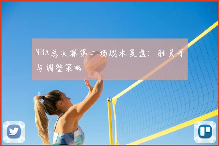 NBA总决赛第二场战术复盘：胜负手与调整策略
