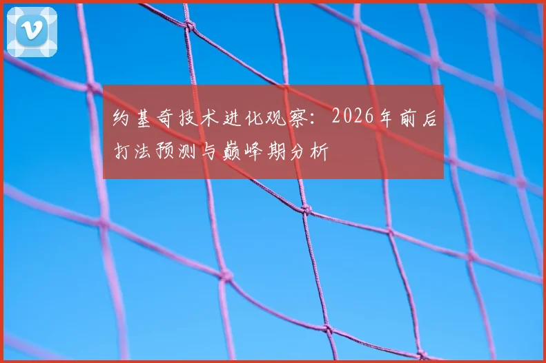 约基奇技术进化观察：2026年前后打法预测与巅峰期分析