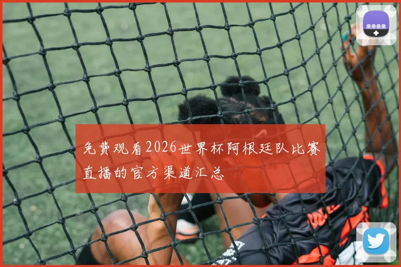 免费观看2026世界杯阿根廷队比赛直播的官方渠道汇总