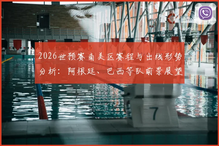 2026世预赛南美区赛程与出线形势分析：阿根廷、巴西等队前景展望